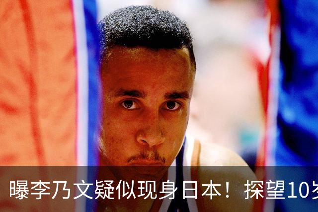 曝李乃文疑似现身日本！探望10岁儿子，一家三口吃饭用日语交流