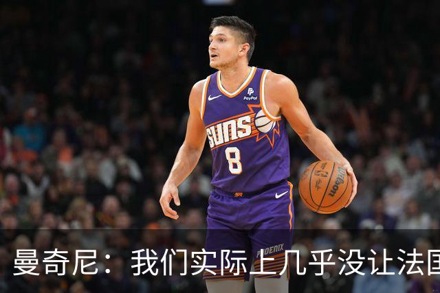 曼奇尼：我们实际上几乎没让法国造成真正的威胁或者绝佳机会