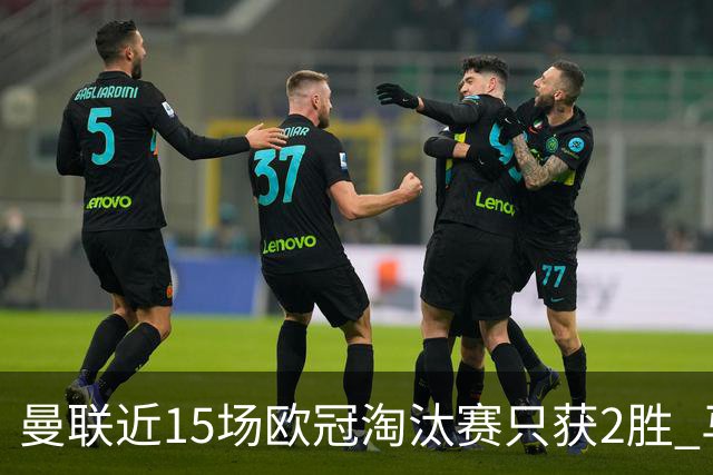 曼联近15场欧冠淘汰赛只获2胜 马竞终结对英超不胜