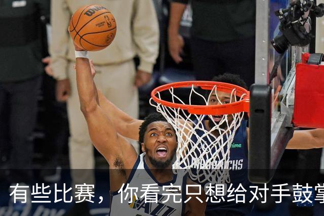 有些比赛，你看完只想给对手鼓掌