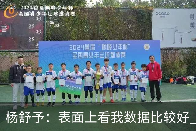 杨舒予：表面上看我数据比较好 但其实都是队友的功劳