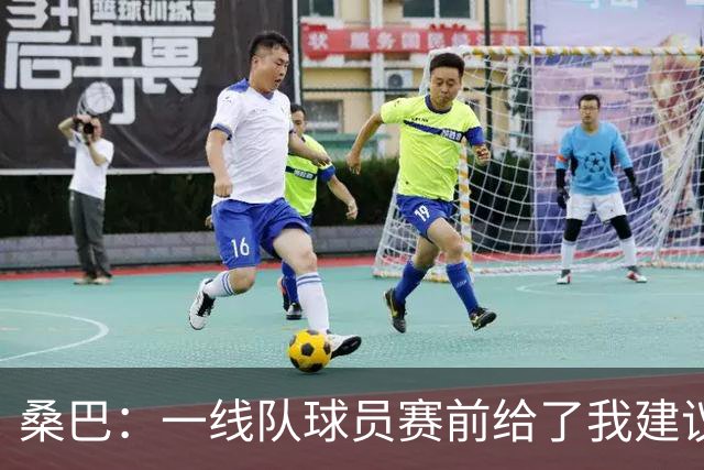 桑巴：一线队球员赛前给了我建议，这给了我信心并帮助我进球