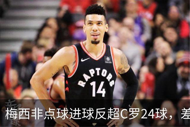 梅西非点球进球反超C罗24球，差距因何从16球拉大？