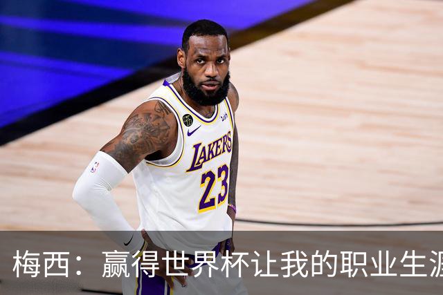 梅西：赢得世界杯让我的职业生涯圆满；巴萨是我一生的俱乐部