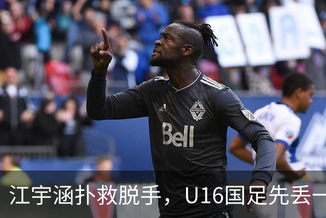 江宇涵扑救脱手，U16国足先丢一球，0-1落后巴林U17