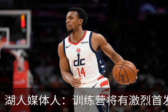 湖人媒体人：训练营将有激烈首发争夺战 格莱姆斯有望赢得一席