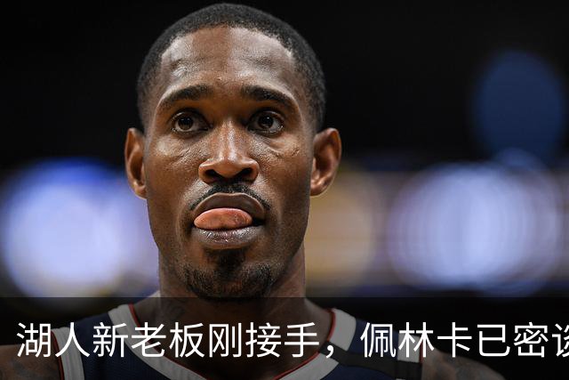 湖人新老板刚接手，佩林卡已密谈：日常一切照旧