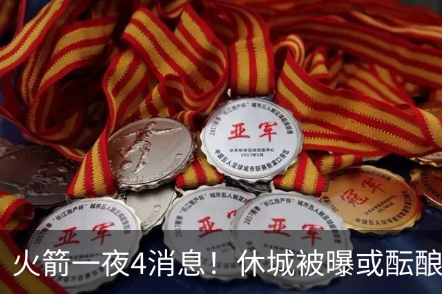 火箭一夜4消息！休城被曝或酝酿大交易，范乔丹减压KD+申京迎大考