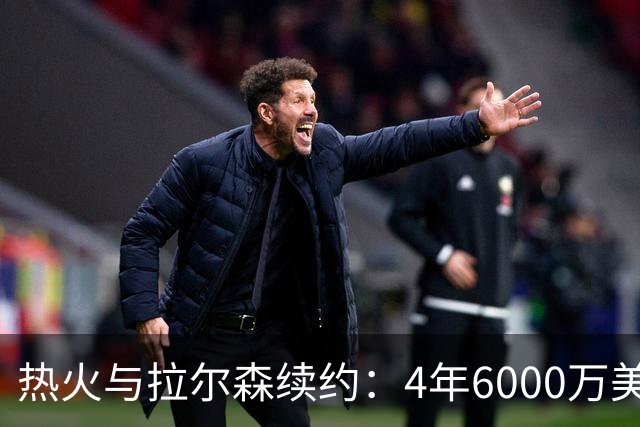 热火与拉尔森续约：4年6000万美元