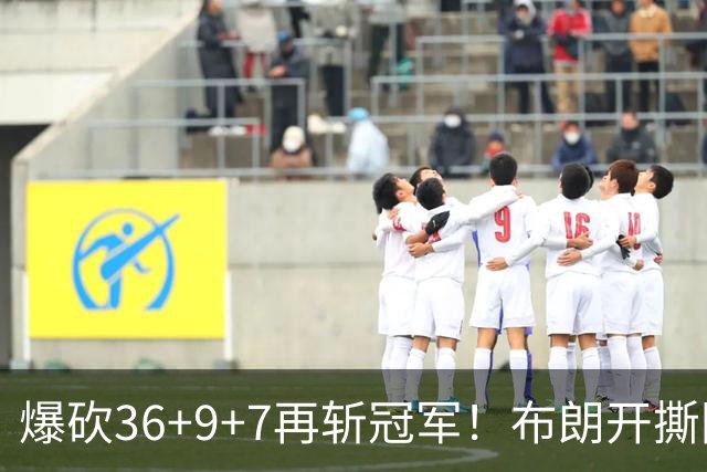 爆砍36+9+7再斩冠军！布朗开撕图图！彻底决裂！