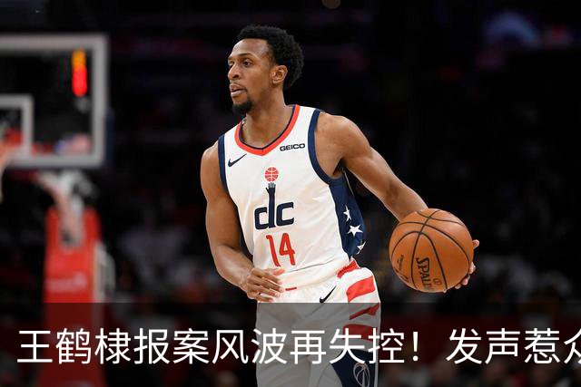王鹤棣报案风波再失控！发声惹众怒，医院下场，这次谁也'救'不了他