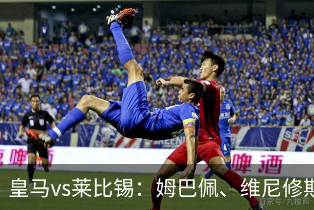 皇马vs莱比锡：姆巴佩、维尼修斯首发，B席、居莱尔出战