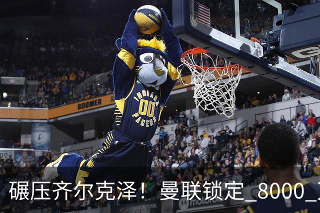 碾压齐尔克泽！曼联锁定 8000 万神锋！欧洲妖星或空降老特拉福德