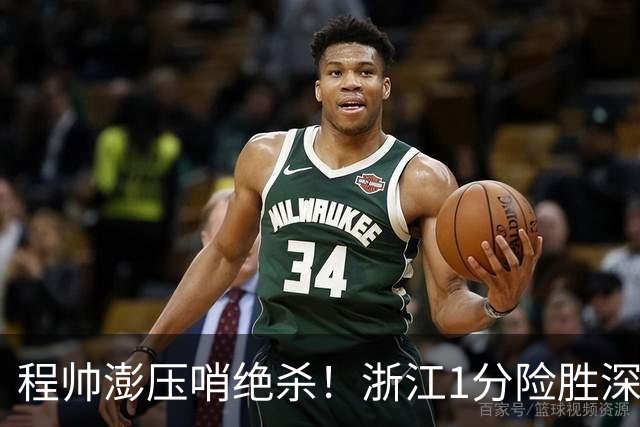 程帅澎压哨绝杀！浙江1分险胜深圳总比分2-2