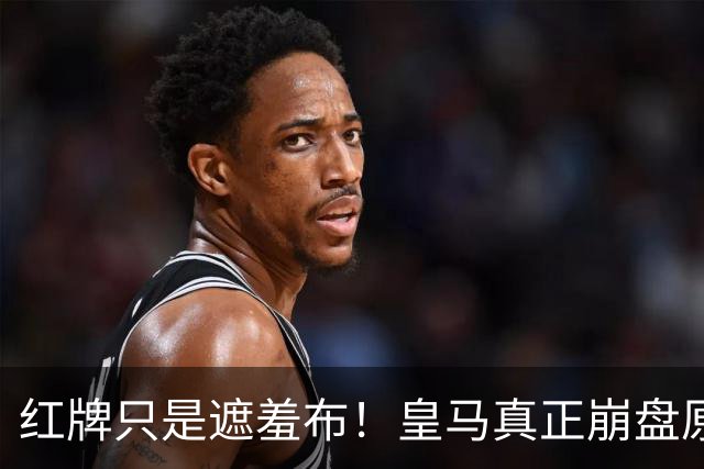 红牌只是遮羞布！皇马真正崩盘原因，比判罚离谱十倍