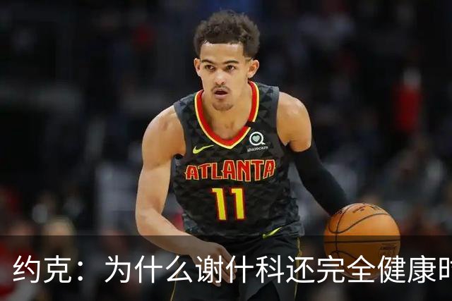 约克：为什么谢什科还完全健康时卡里克却不让他首发