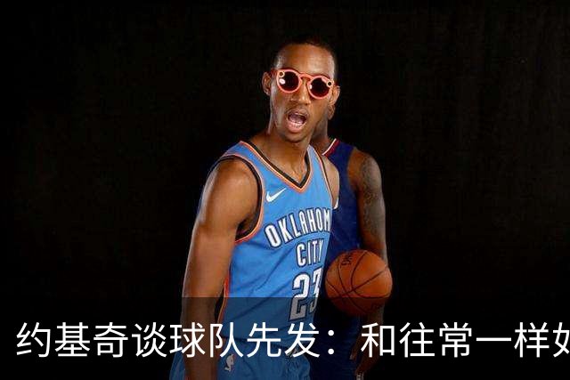 约基奇谈球队先发：和往常一样如同本能 我们清楚自己该做什么
