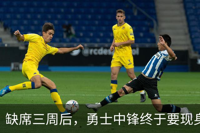 缺席三周后，勇士中锋终于要现身了
