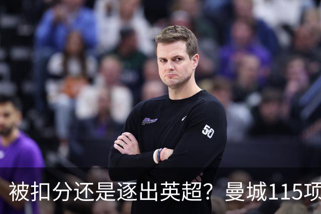 被扣分还是逐出英超？曼城115项指控成立，哈兰德发布会取消