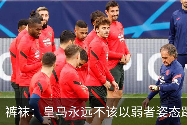 裤袜：皇马永远不该以弱者姿态踢国家德比，我们已经准备好了