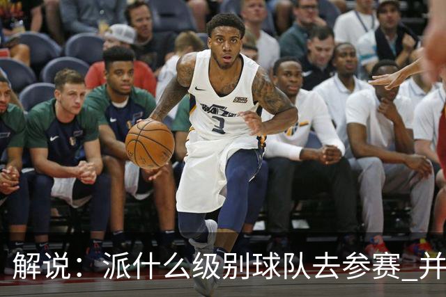 解说：派什么级别球队去参赛 并不是中国篮协能够单方面决定的