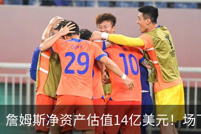 詹姆斯净资产估值14亿美元！场下收入盘点：耐克终身合同价值超10亿
