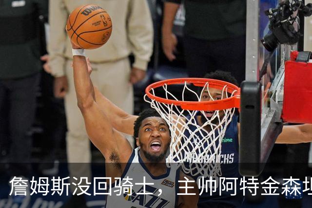 詹姆斯没回骑士，主帅阿特金森坦言：头两天很抑郁