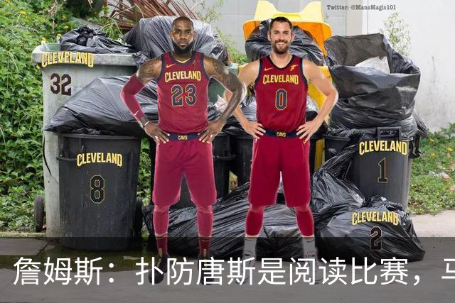 詹姆斯：扑防唐斯是阅读比赛，马克西抢断扣篮非常提气
