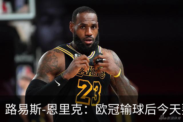 路易斯-恩里克：欧冠输球后今天要全力拿3分；齐沃要求我进攻