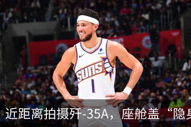近距离拍摄歼-35A，座舱盖“隐身镀膜”清晰可见