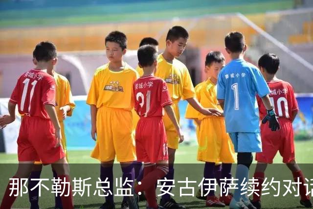 那不勒斯总监：安古伊萨续约对话仍开放，双方需寻找合适方案