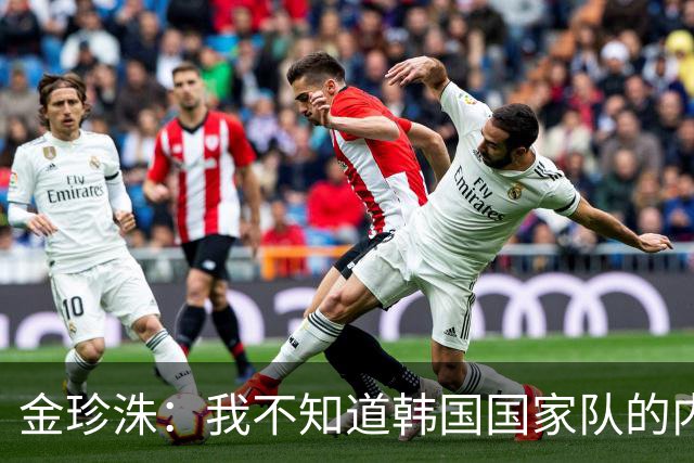 金珍洙：我不知道韩国国家队的内部情况；我还怀有国家队梦想