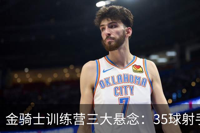 金骑士训练营三大悬念：35球射手走了，谁来补？