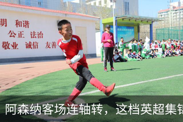 阿森纳客场连轴转，这档英超集锦却把整季拆成了碎片