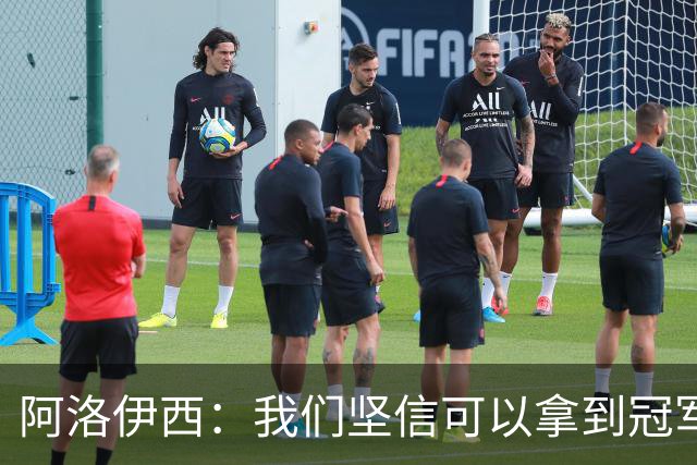 阿洛伊西：我们坚信可以拿到冠军，下课的问题等赛季结束后考虑