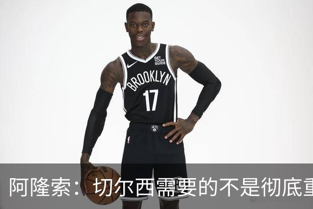 阿隆索：切尔西需要的不是彻底重建，我认为这是一次更新