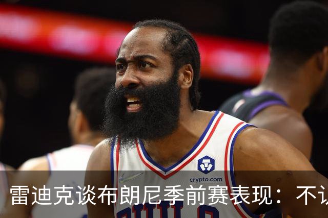 雷迪克谈布朗尼季前赛表现：不认为他打得好，但训练不错