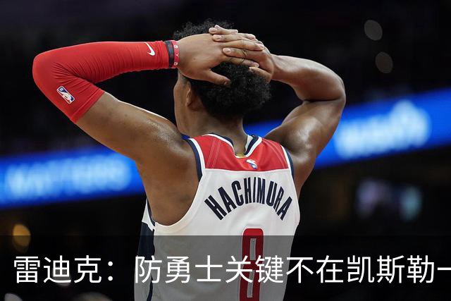 雷迪克：防勇士关键不在凯斯勒一人，而在全队守原则