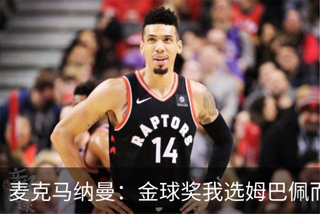 麦克马纳曼：金球奖我选姆巴佩而不是亚马尔，预测皇马3-1巴萨