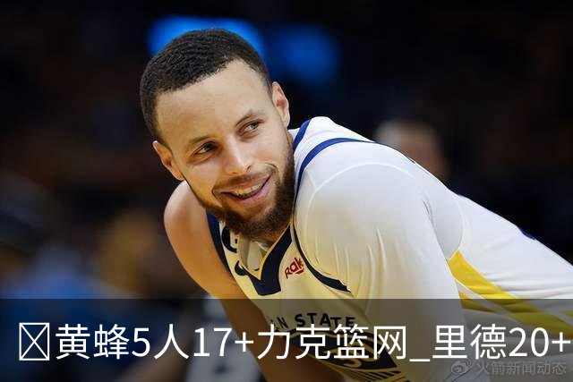 🏀黄蜂5人17+力克篮网 里德20+11+7 兰德尔33+8+7 小波特26+7