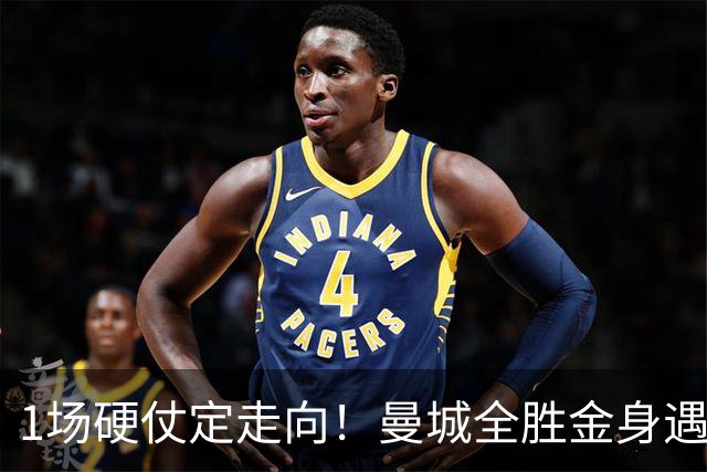 1场硬仗定走向！曼城全胜金身遇苦主维拉，福登能否再续火热状态？
