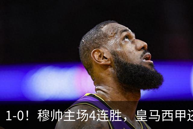 1-0！穆帅主场4连胜，皇马西甲还差巴萨6分，1.4亿欧天才破门