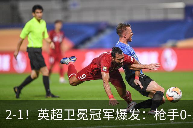 2-1！英超卫冕冠军爆发：枪手0-1后三换人+紧咬领头羊！神奇替补逆境救主