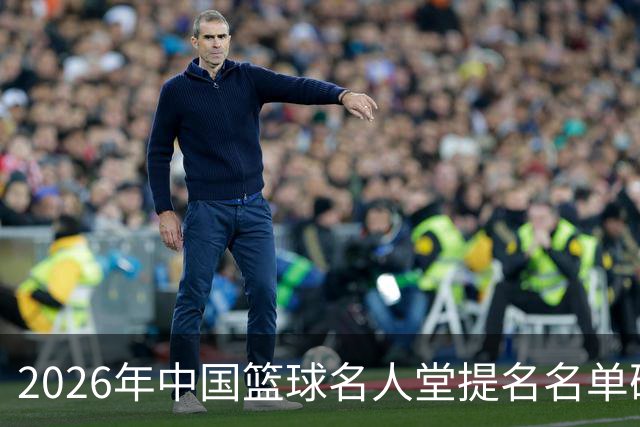 2026年中国篮球名人堂提名名单确定：杜锋朱芳雨在列