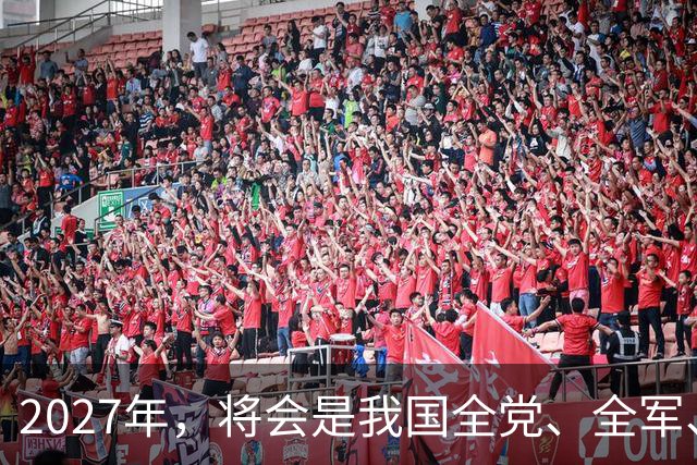 2027年，将会是我国全党、全军、全国各族人民重要的一年