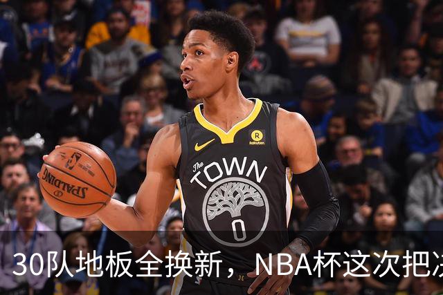 30队地板全换新，NBA杯这次把决赛搬出了拉斯维加斯
