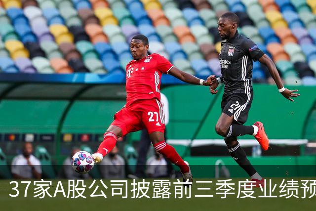 37家A股公司披露前三季度业绩预告 31家预喜