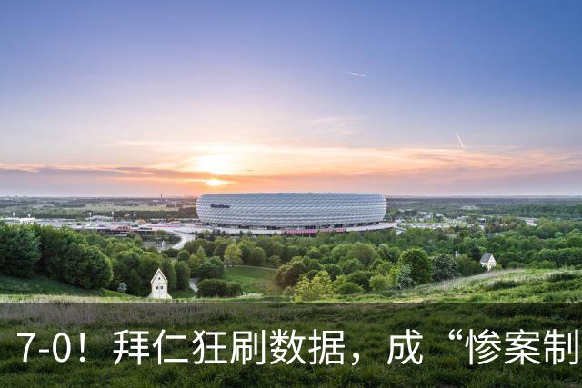 7-0！拜仁狂刷数据，成“惨案制造机”，凯恩破德甲“百球”纪录