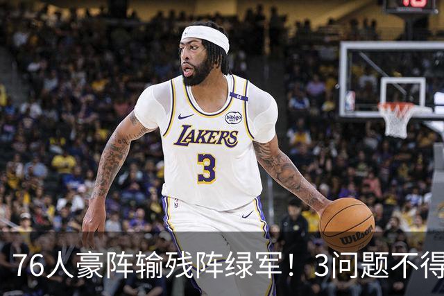 76人豪阵输残阵绿军！3问题不得不说：没有强队样，老詹赌错了？