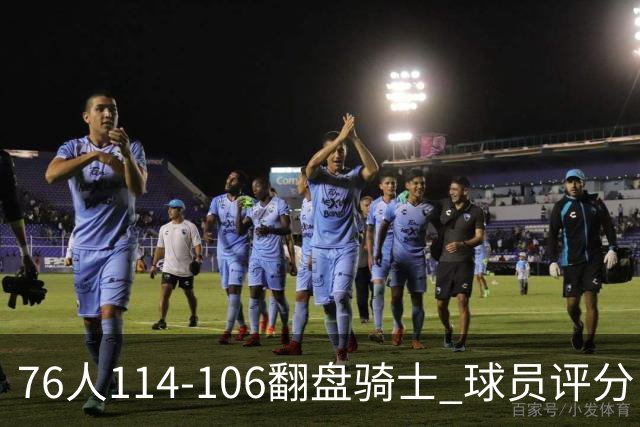 76人114-106翻盘骑士 球员评分：4人满分、3人达标、2人拉胯